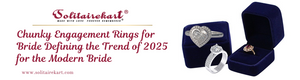 Chunky Engagement Rings for Bride Defining the Trend of 2025 for the Modern Bride