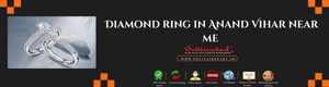 Diamond Ring in Anand Vihar Near Me: The Ultimate Guide