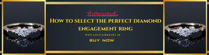 How to Select the Perfect Diamond Engagement Ring